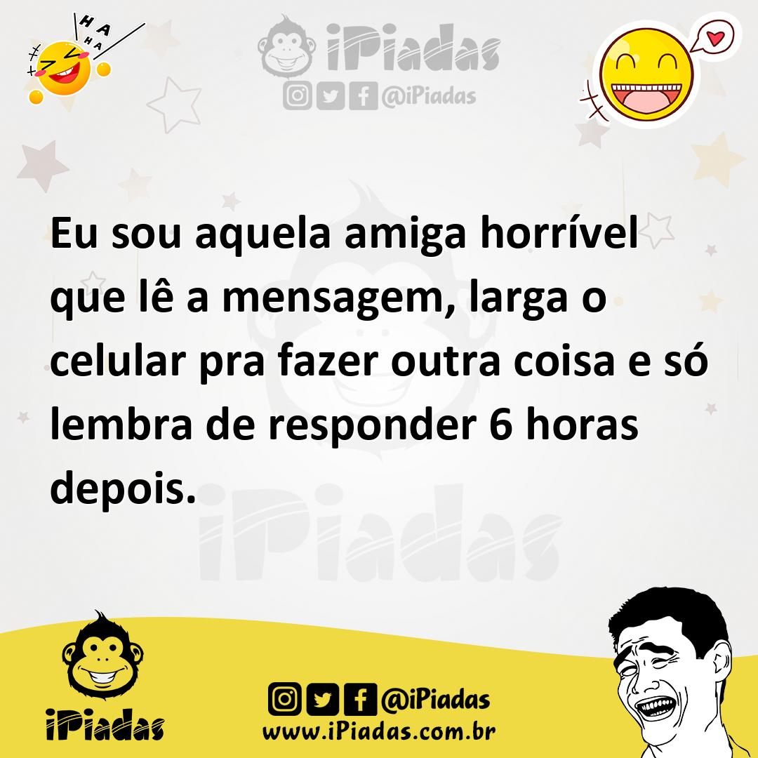 Ilustração de Eu sou aquela amiga horrível que lê a mensagem, larga o celular pra fa... no iPiadas
