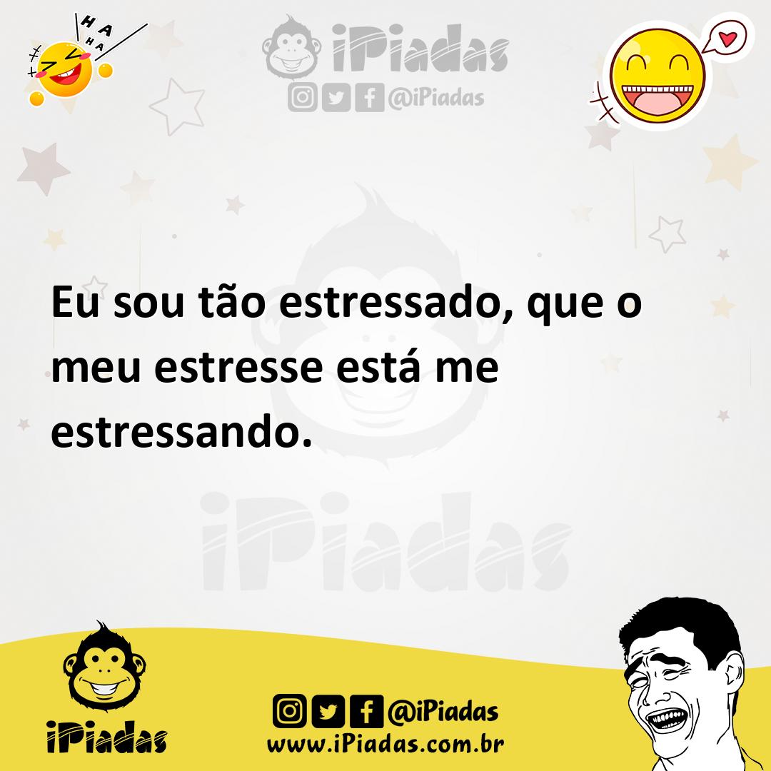 Ilustração de Eu sou tão estressado, que o meu estresse está me estressando. no iPiadas