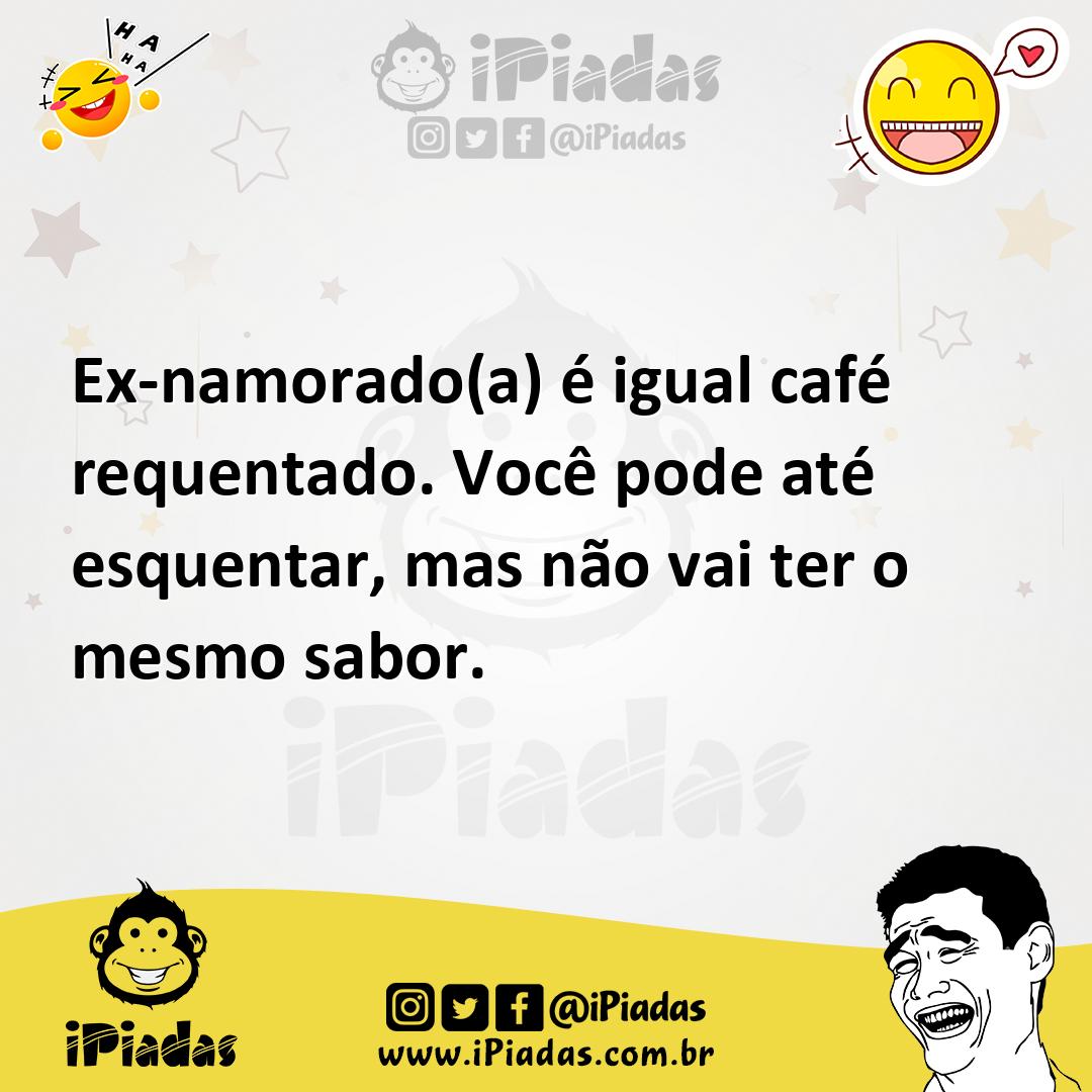 Ilustração de Ex-namorado(a) é igual café requentado. Você pode até esquentar, mas n... no iPiadas