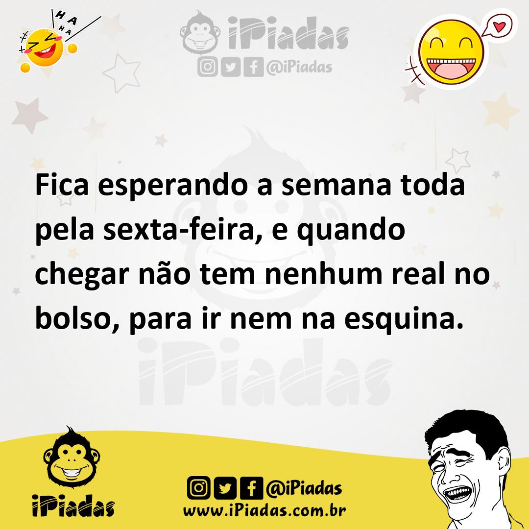 Ilustração de Fica esperando a semana toda pela sexta-feira, e quando chegar não tem... no iPiadas