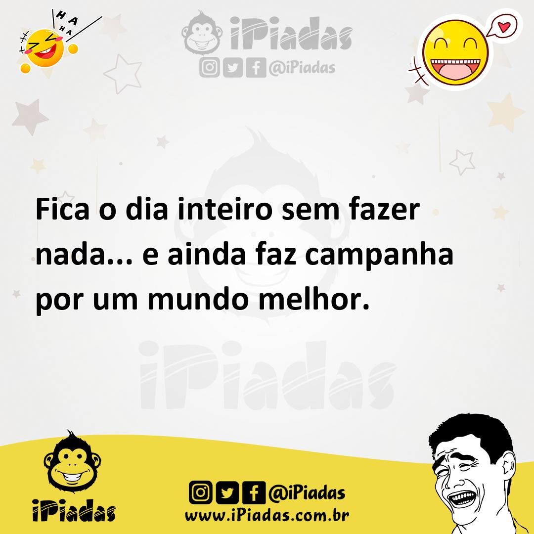 Ilustração de Fica o dia inteiro sem fazer nada... e ainda faz campanha por um mundo... no iPiadas