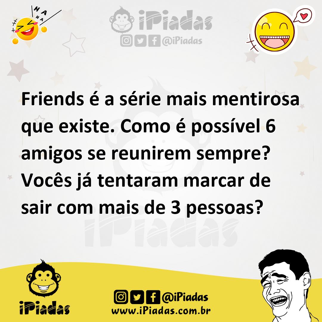 Ilustração de Friends é a série mais mentirosa que existe. Como é possível 6 amigos... no iPiadas