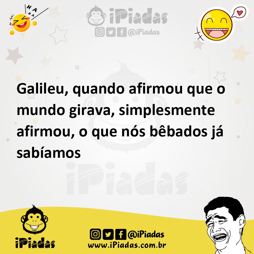 Galileu, quando afirmou que o mundo girava, simplesmente afirmou, o qu...