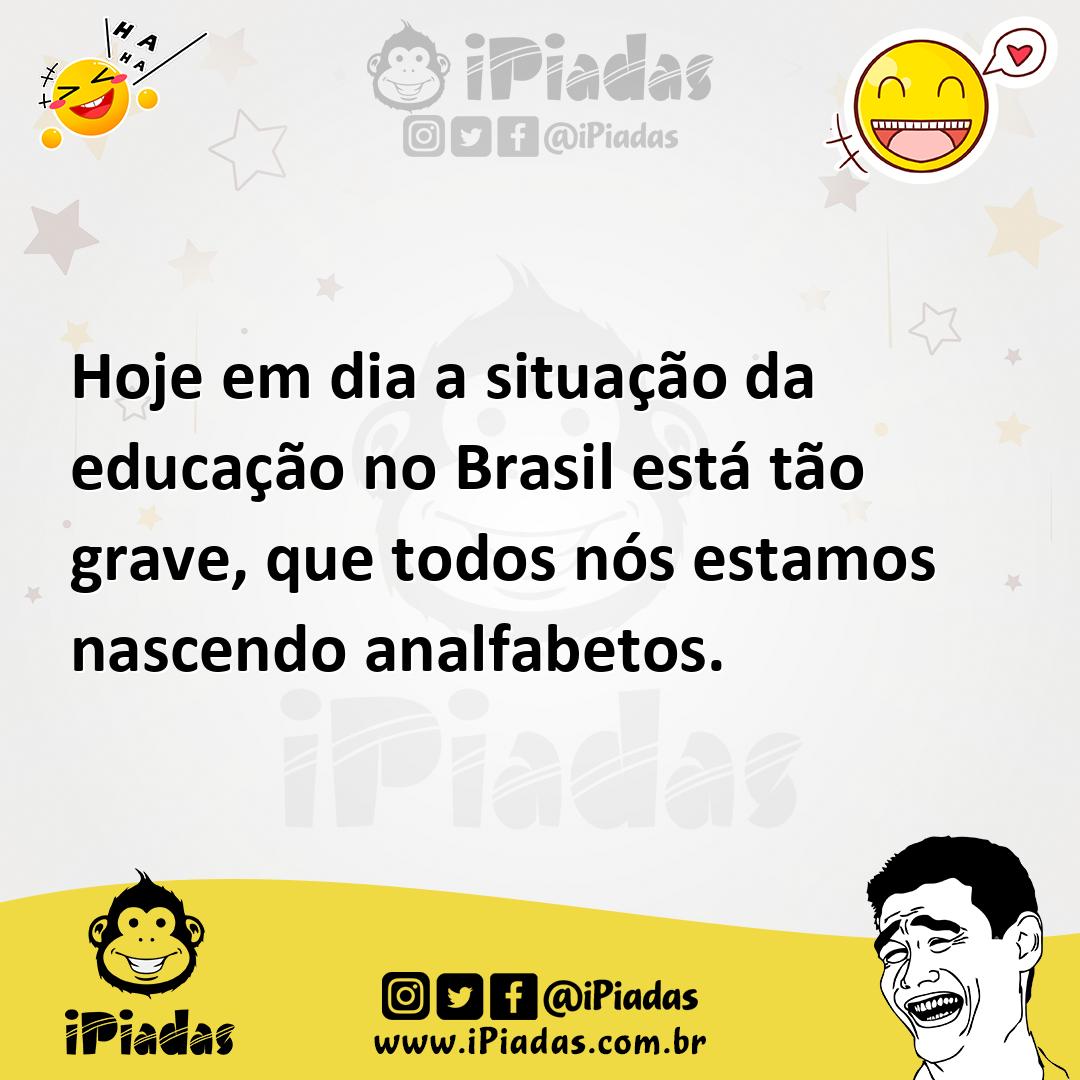 Ilustração de Hoje em dia a situação da educação no Brasil está tão grave, que todos... no iPiadas