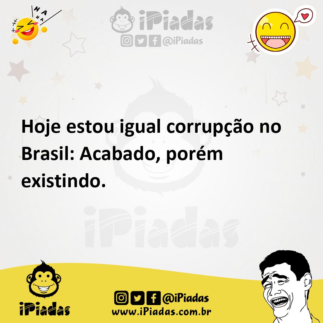Ilustração de Hoje estou igual corrupção no Brasil: Acabado, porém existindo. no iPiadas