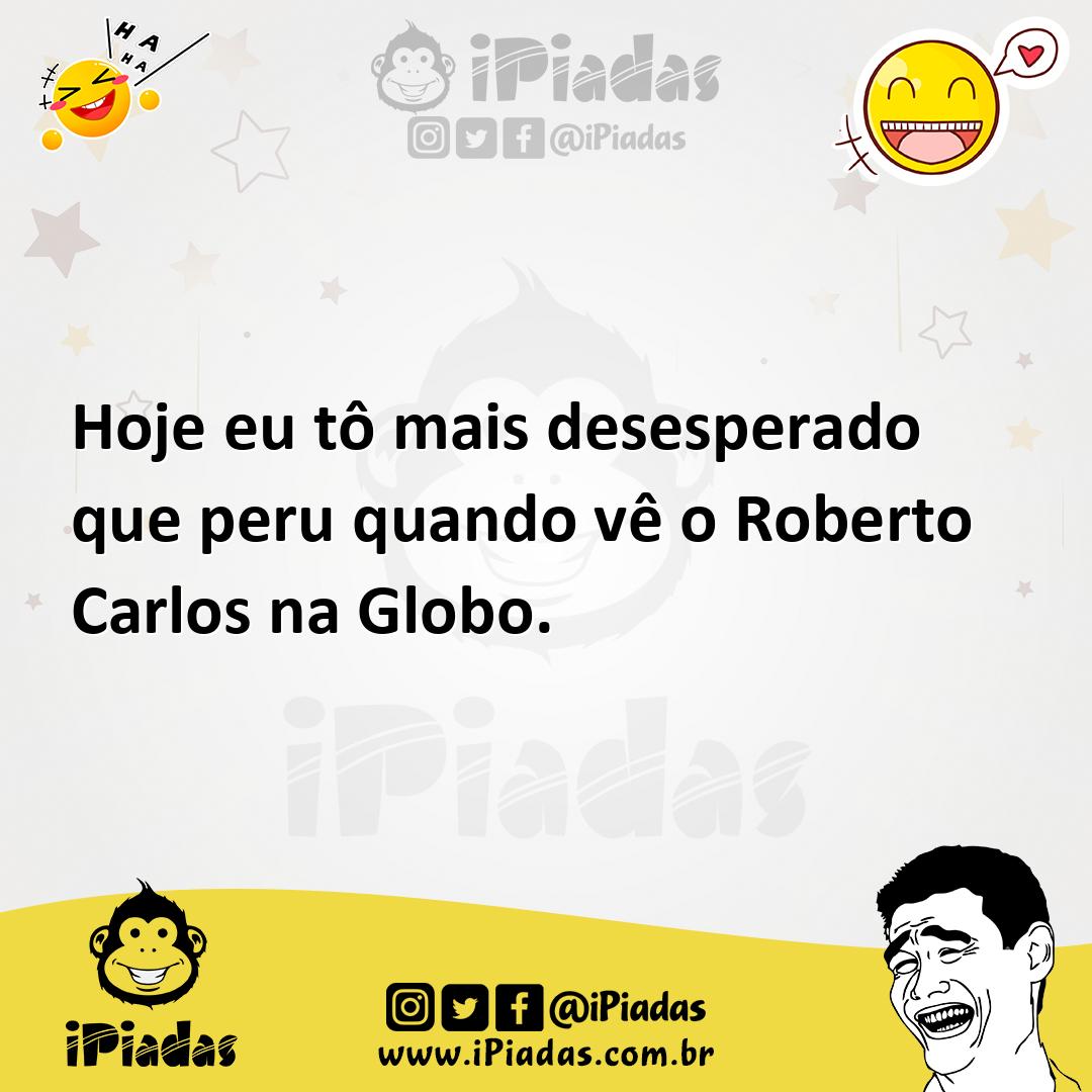 Ilustração de Hoje eu tô mais desesperado que peru quando vê o Roberto Carlos na Glo... no iPiadas