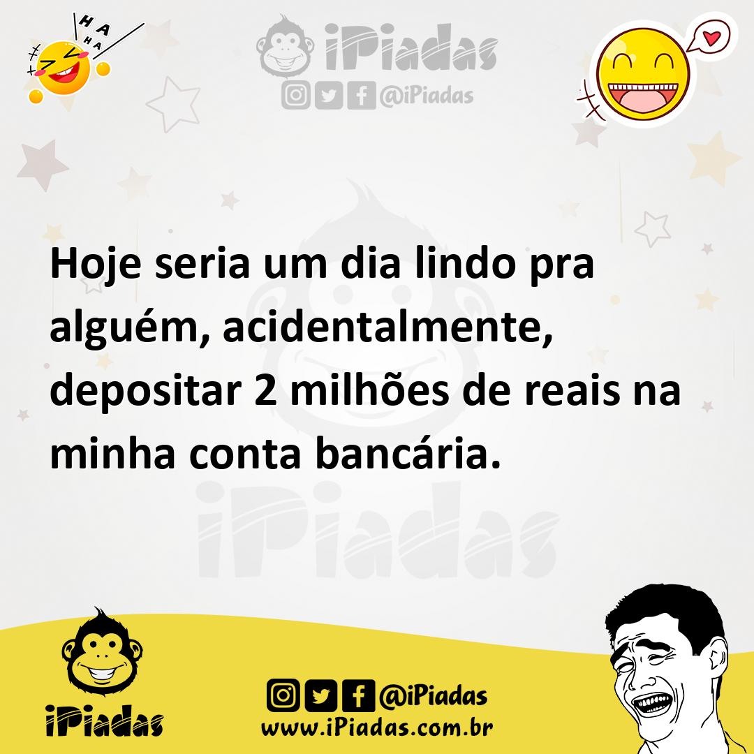 Ilustração de Hoje seria um dia lindo pra alguém, acidentalmente, depositar 2 milhõe... no iPiadas