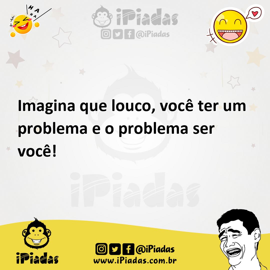 Ilustração de Imagina que louco, você ter um problema e o problema ser você! no iPiadas