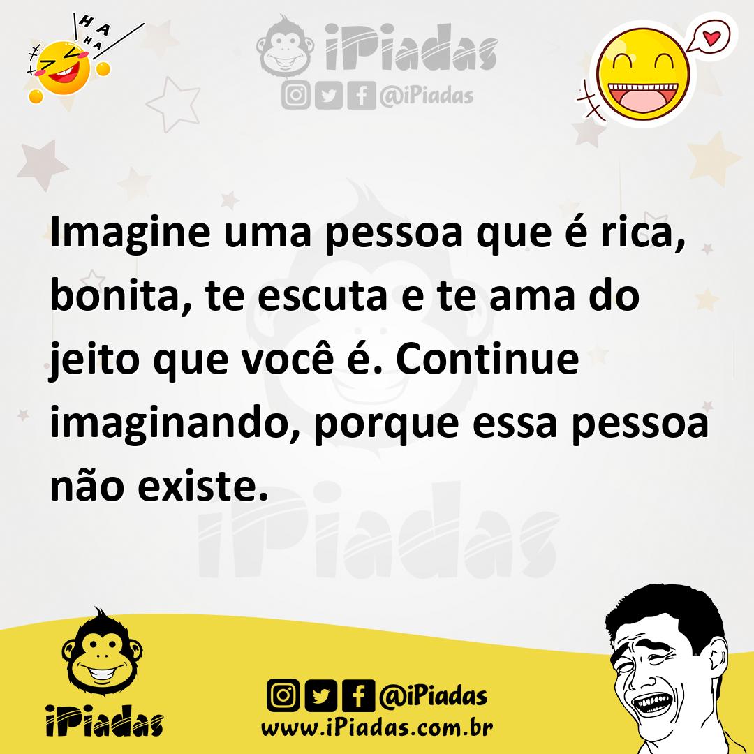 Ilustração de Imagine uma pessoa que é rica, bonita, te escuta e te ama do jeito que... no iPiadas