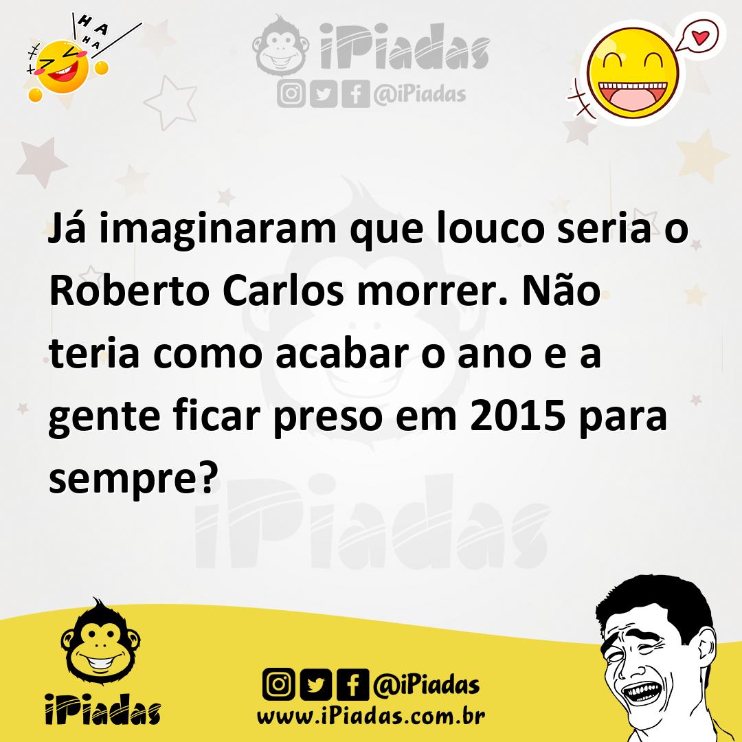 Ilustração de Já imaginaram que louco seria o Roberto Carlos morrer. Não teria como... no iPiadas