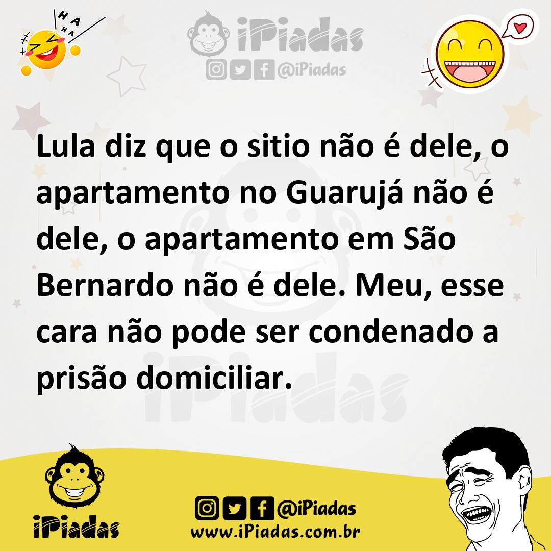 Ilustração de Lula diz que o sitio não é dele, o apartamento no Guarujá não é dele,... no iPiadas