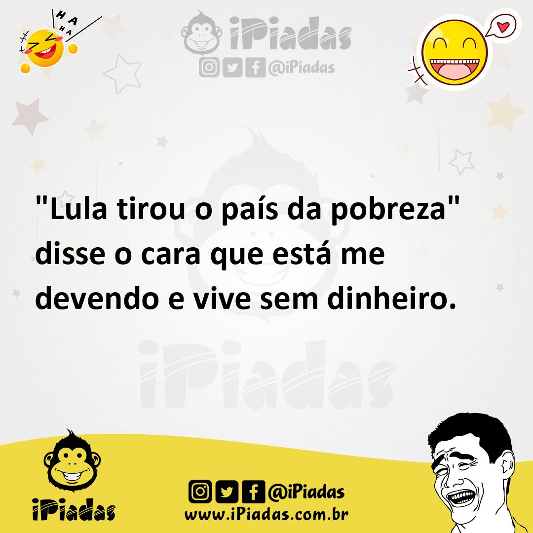Ilustração de "Lula tirou o país da pobreza" disse o cara que está me devendo e vive... no iPiadas