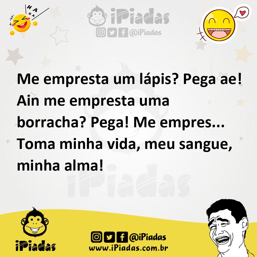 Ilustração de Me empresta um lápis? Pega ae! Ain me empresta uma borracha? Pega! Me... no iPiadas