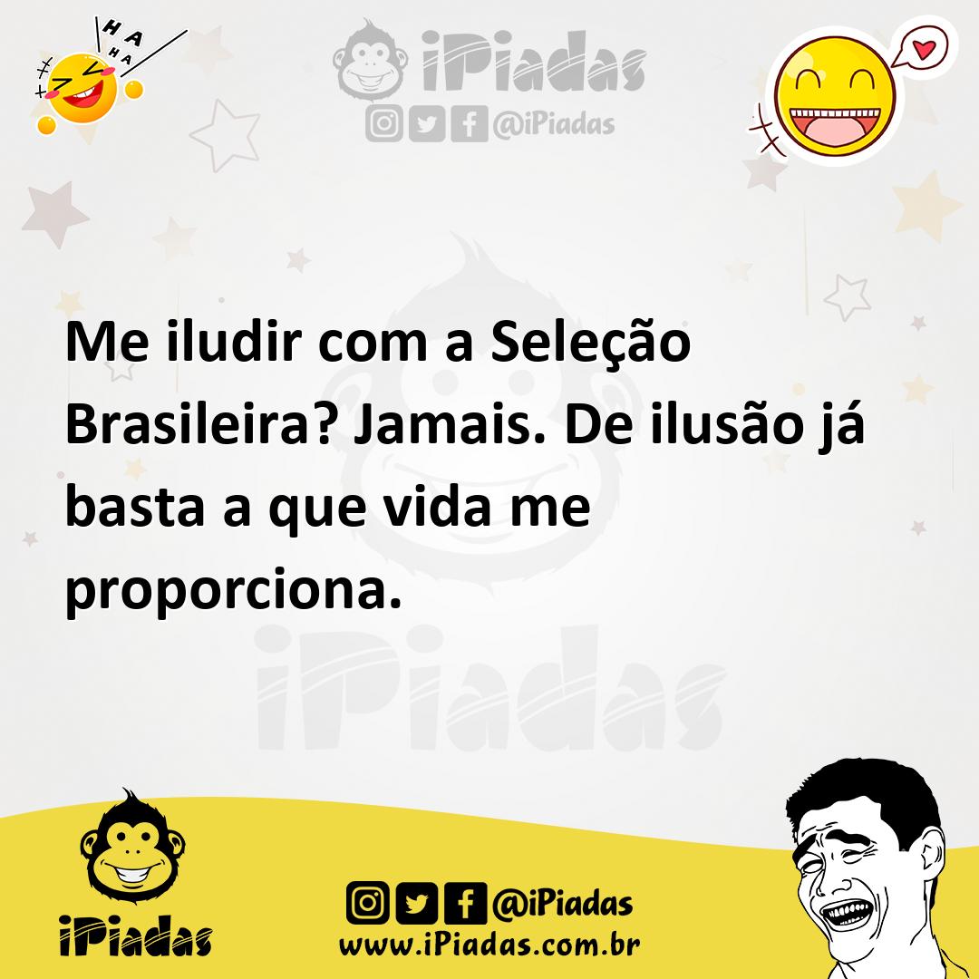 Ilustração de Me iludir com a Seleção Brasileira? Jamais. De ilusão já basta a que v... no iPiadas