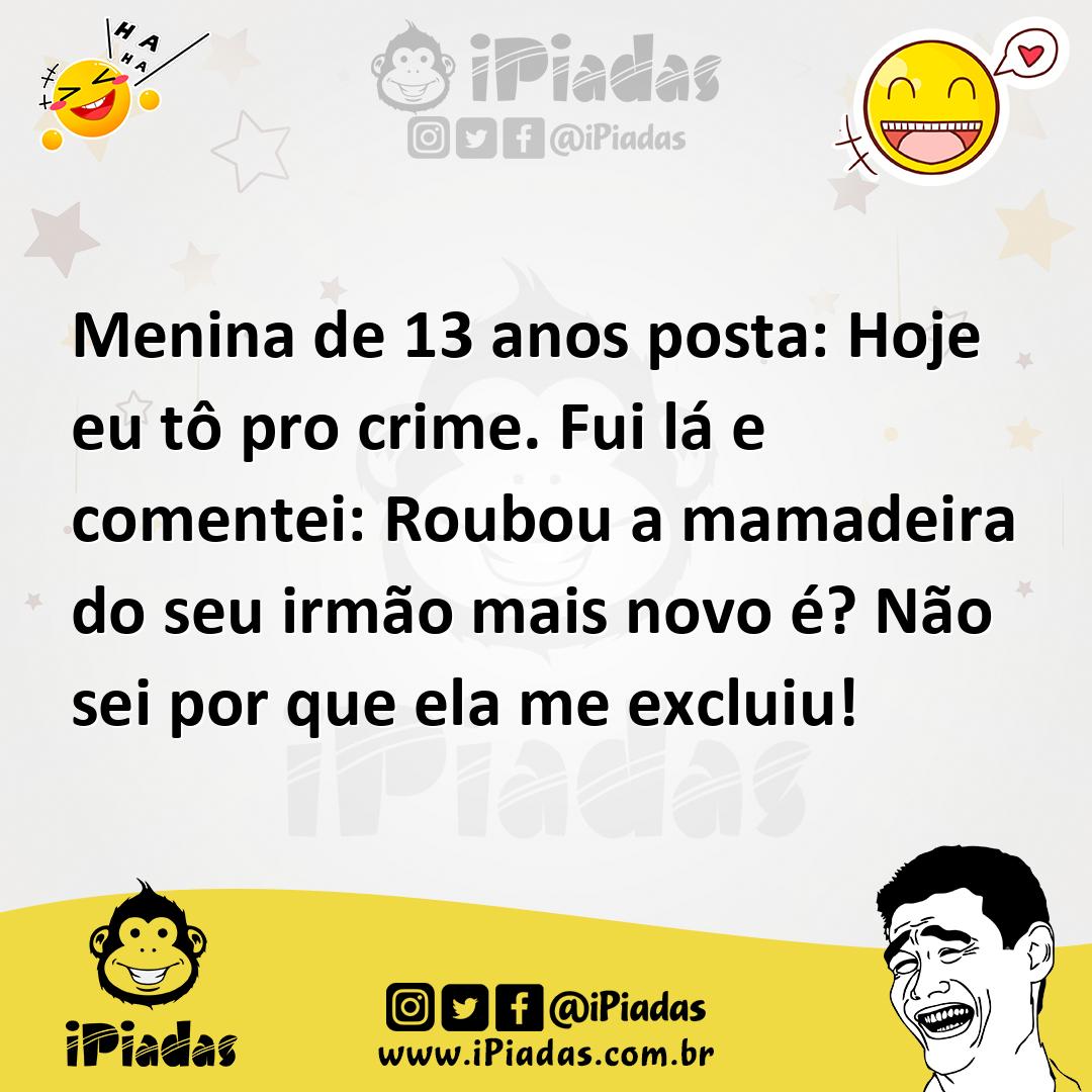 Ilustração de Menina de 13 anos posta: Hoje eu tô pro crime. Fui lá e comentei: Roub... no iPiadas