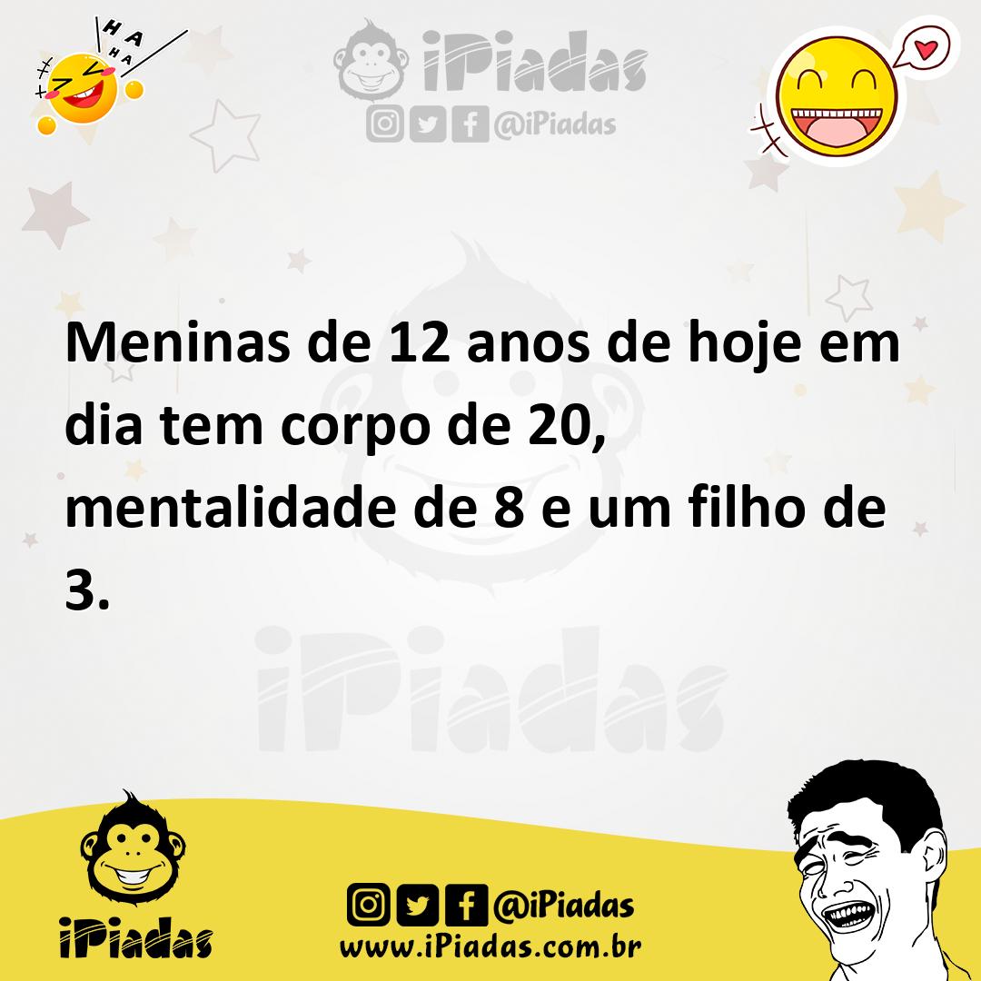 Ilustração de Meninas de 12 anos de hoje em dia tem corpo de 20, mentalidade de 8 e... no iPiadas