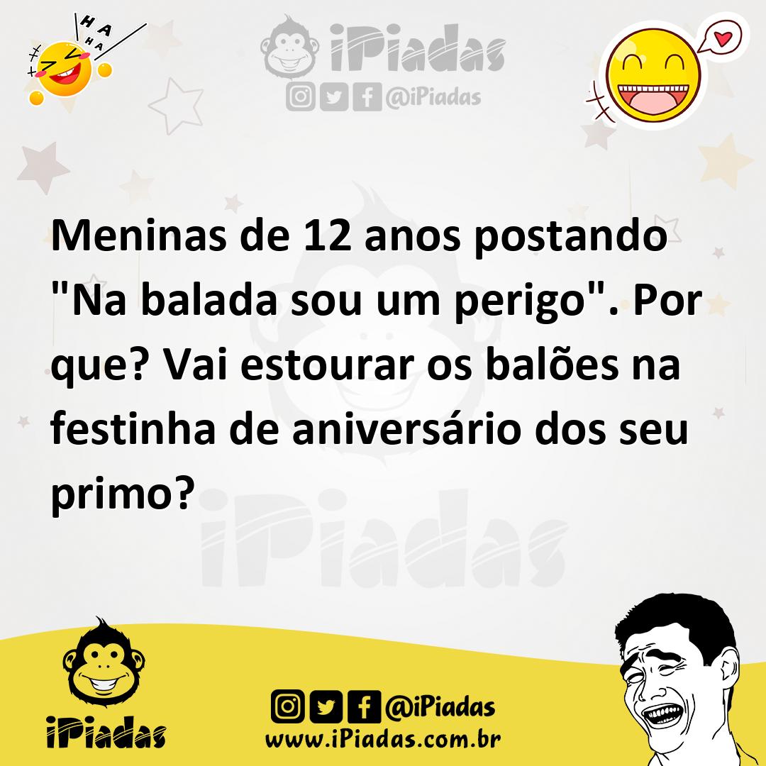 Ilustração de Meninas de 12 anos postando "Na balada sou um perigo". Por que? Vai es... no iPiadas