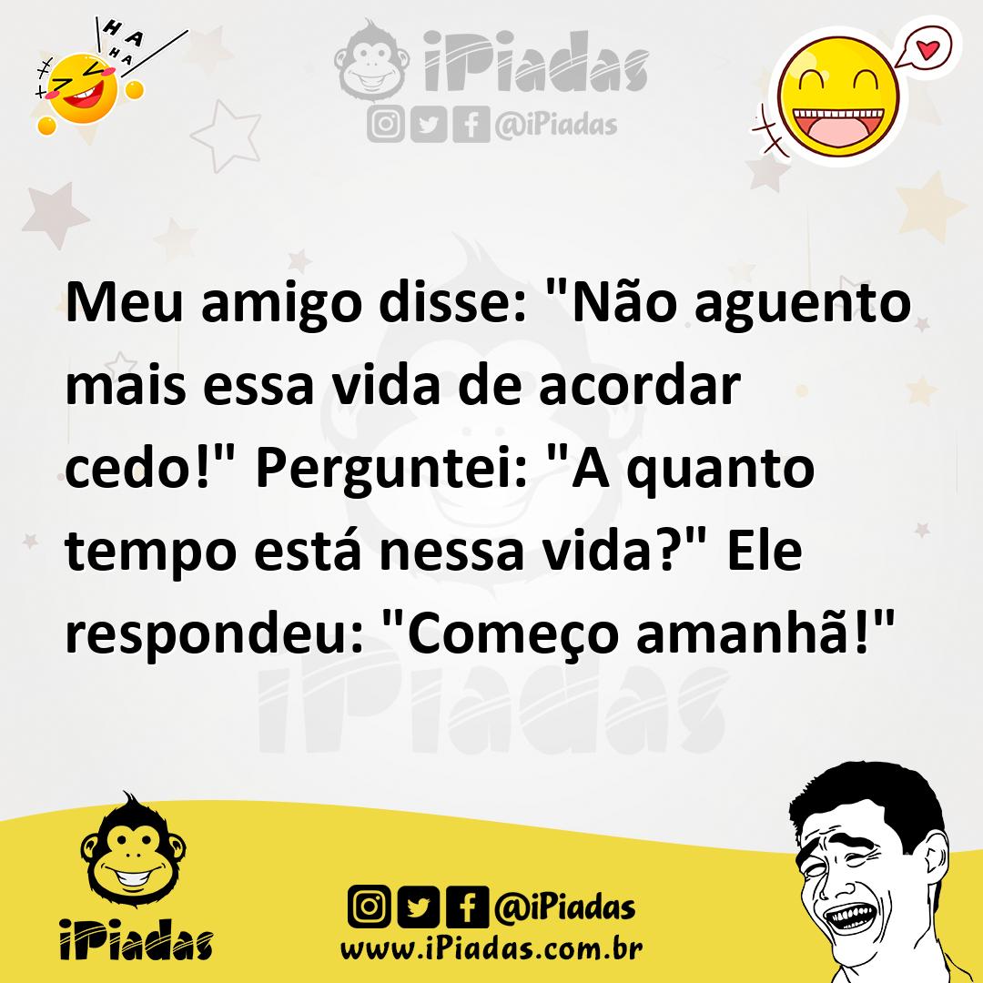 Ilustração de Meu amigo disse: "Não aguento mais essa vida de acordar cedo!" Pergunt... no iPiadas