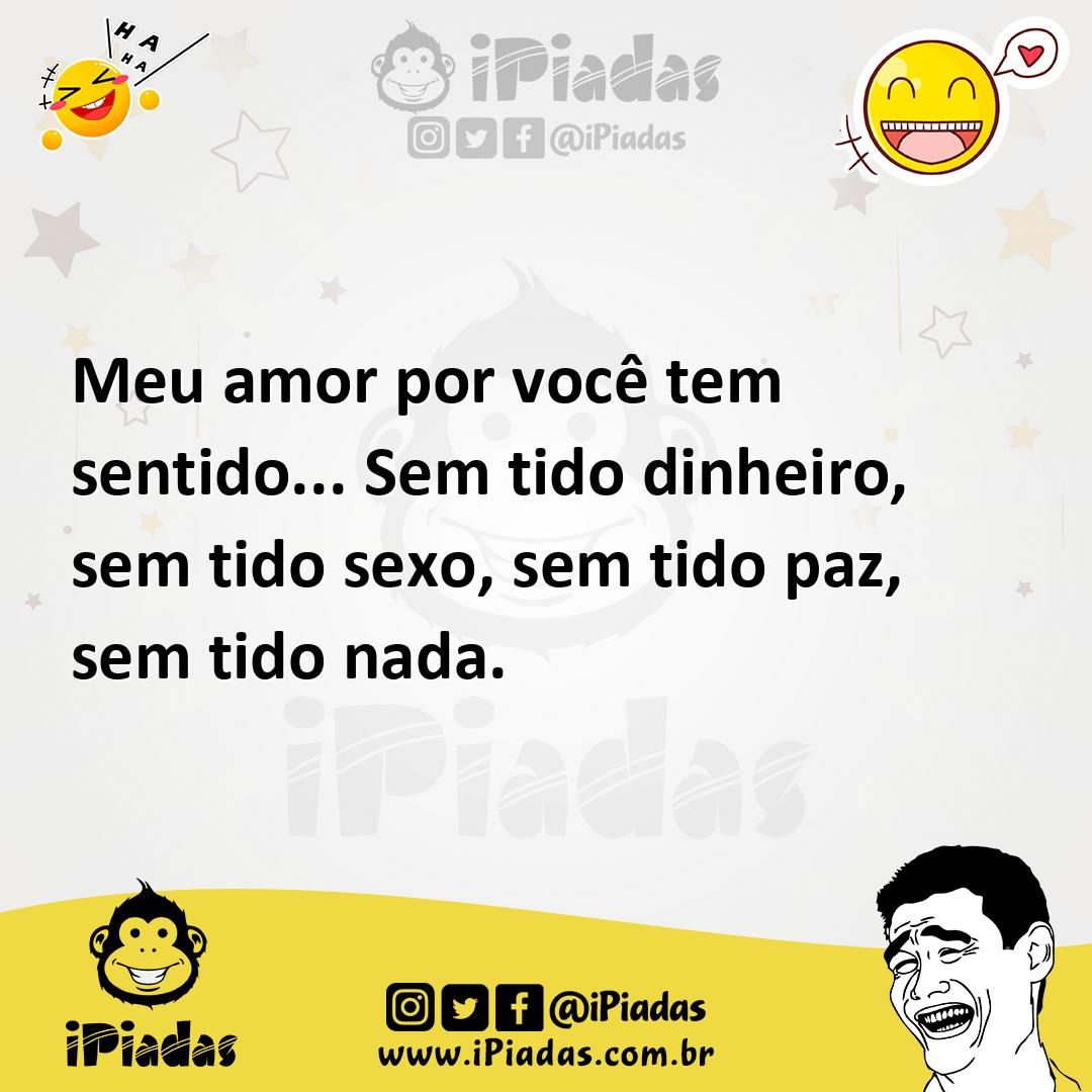Ilustração de Meu amor por você tem sentido... Sem tido dinheiro, sem tido sexo, sem... no iPiadas