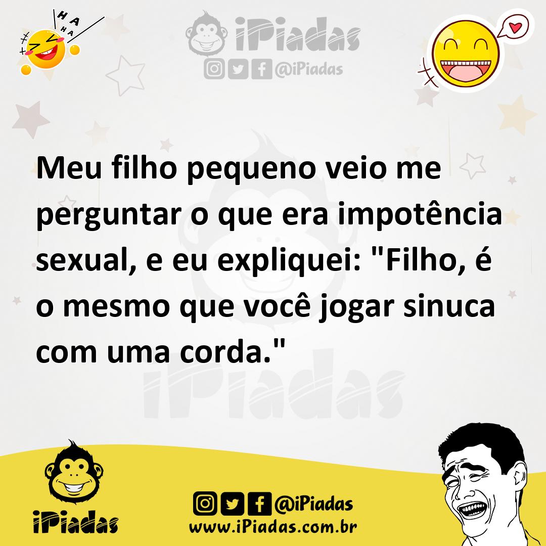 Meu filho pequeno veio me perguntar o que era impotência sexual, e eu  expliquei: Filho, é o mesmo que você jogar sinuca com uma corda.