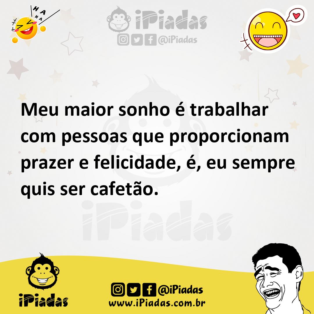 Ilustração de Meu maior sonho é trabalhar com pessoas que proporcionam prazer e feli... no iPiadas