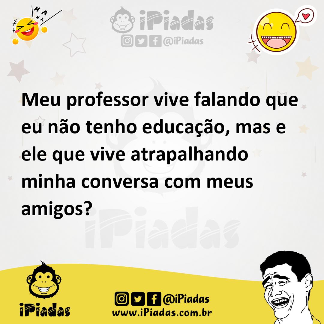 Ilustração de Meu professor vive falando que eu não tenho educação, mas e ele que vi... no iPiadas