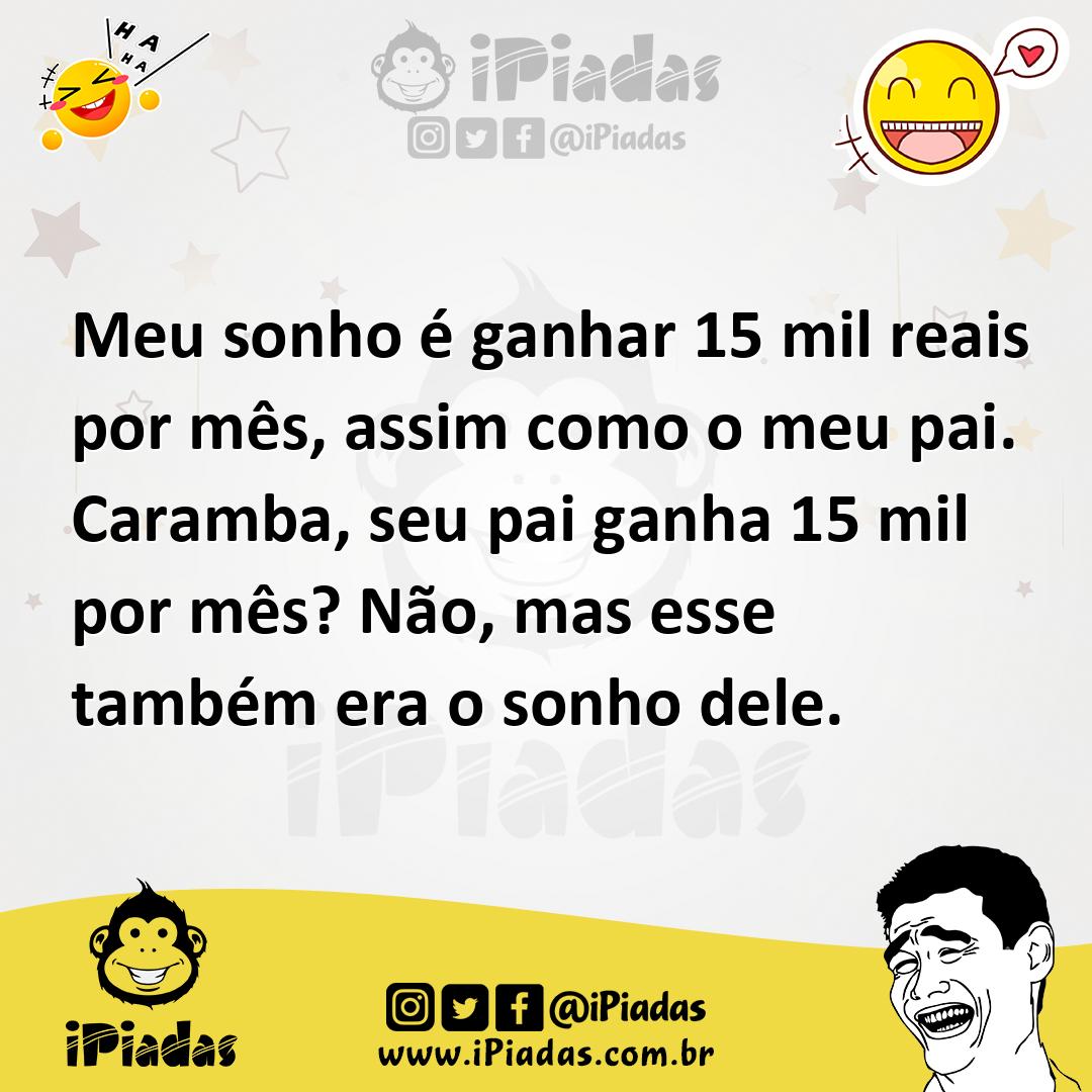 Ilustração de Meu sonho é ganhar 15 mil reais por mês, assim como o meu pai. Caramba... no iPiadas