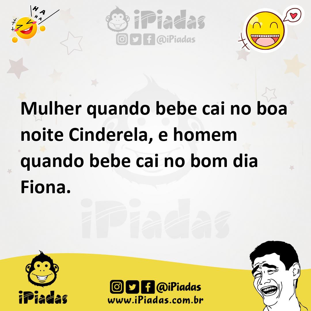 Mulher quando bebe cai no boa noite Cinderela, e homem quando bebe cai no bom dia Fiona. Mulher quando bebe cai no boa noite Cinderela, e homem quando bebe cai no bom dia Fiona.