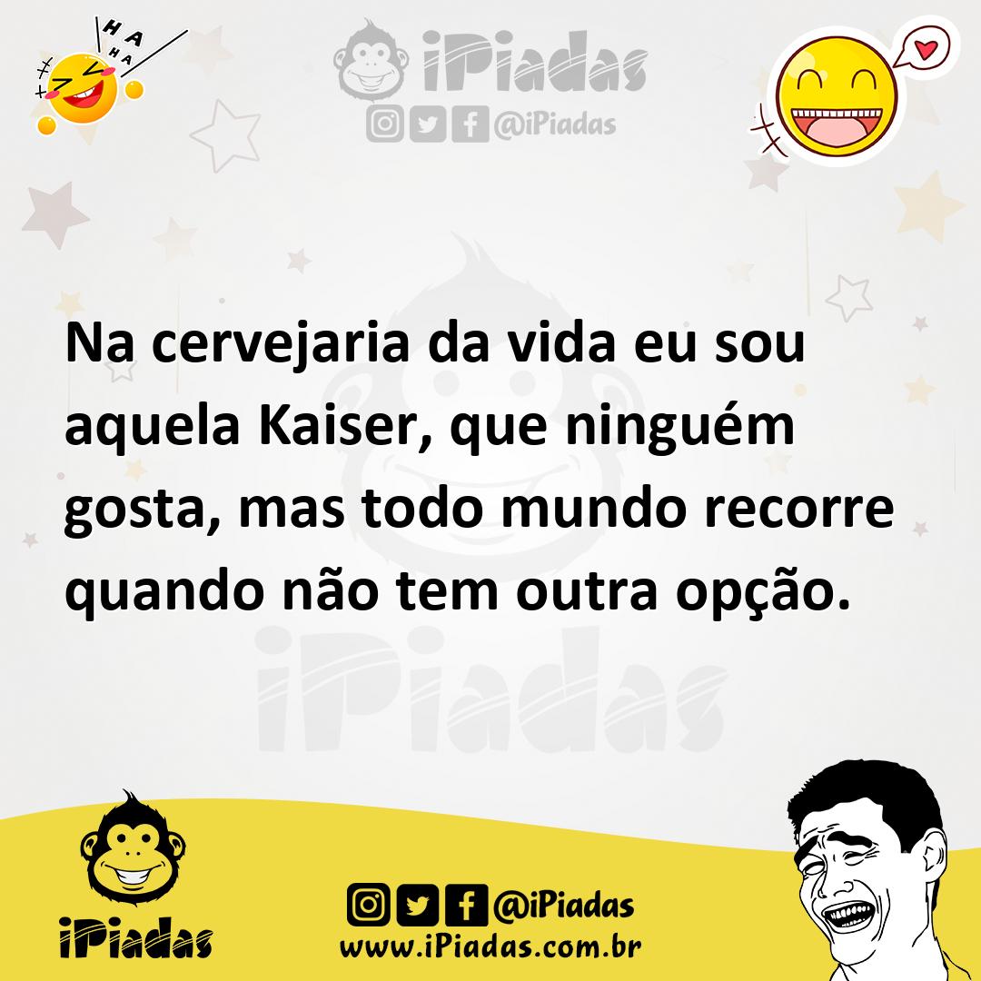 Ilustração de Na cervejaria da vida eu sou aquela Kaiser, que ninguém gosta, mas tod... no iPiadas