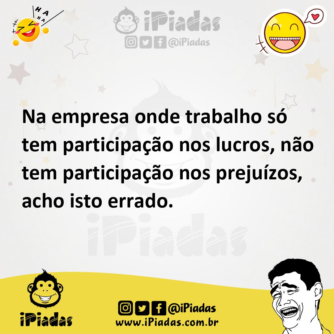 Ilustração de Na empresa onde trabalho só tem participação nos lucros, não tem parti... no iPiadas