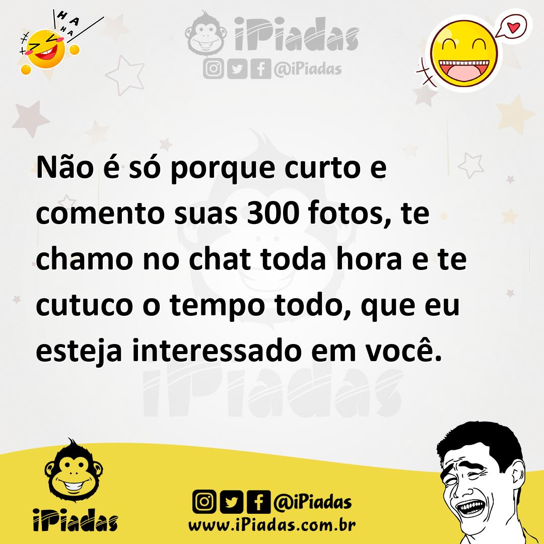 Ilustração de Não é só porque curto e comento suas 300 fotos, te chamo no chat toda... no iPiadas