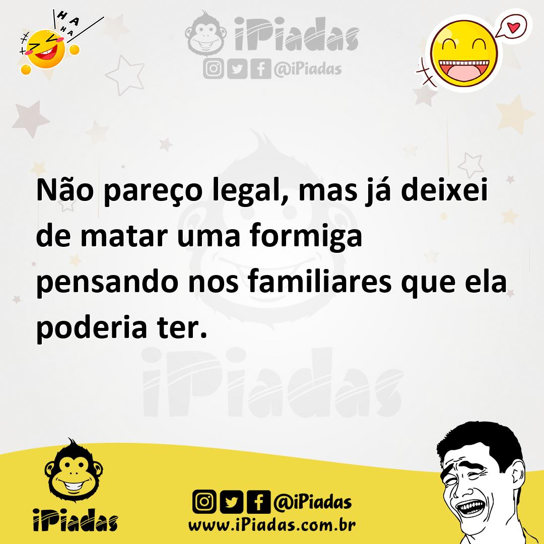 Ilustração de Não pareço legal, mas já deixei de matar uma formiga pensando nos fami... no iPiadas