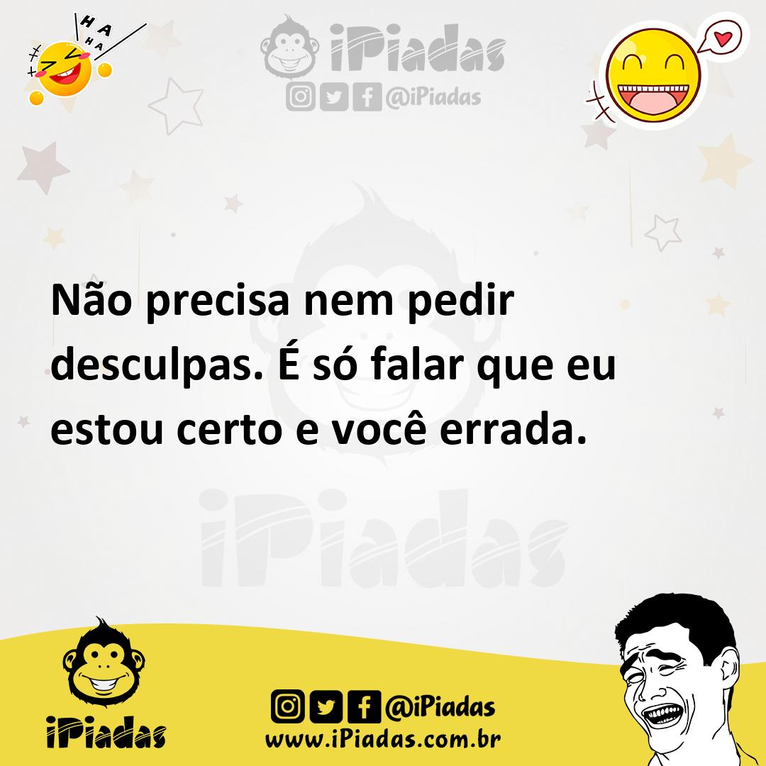 Ilustração de Não precisa nem pedir desculpas. É só falar que eu estou certo e você... no iPiadas