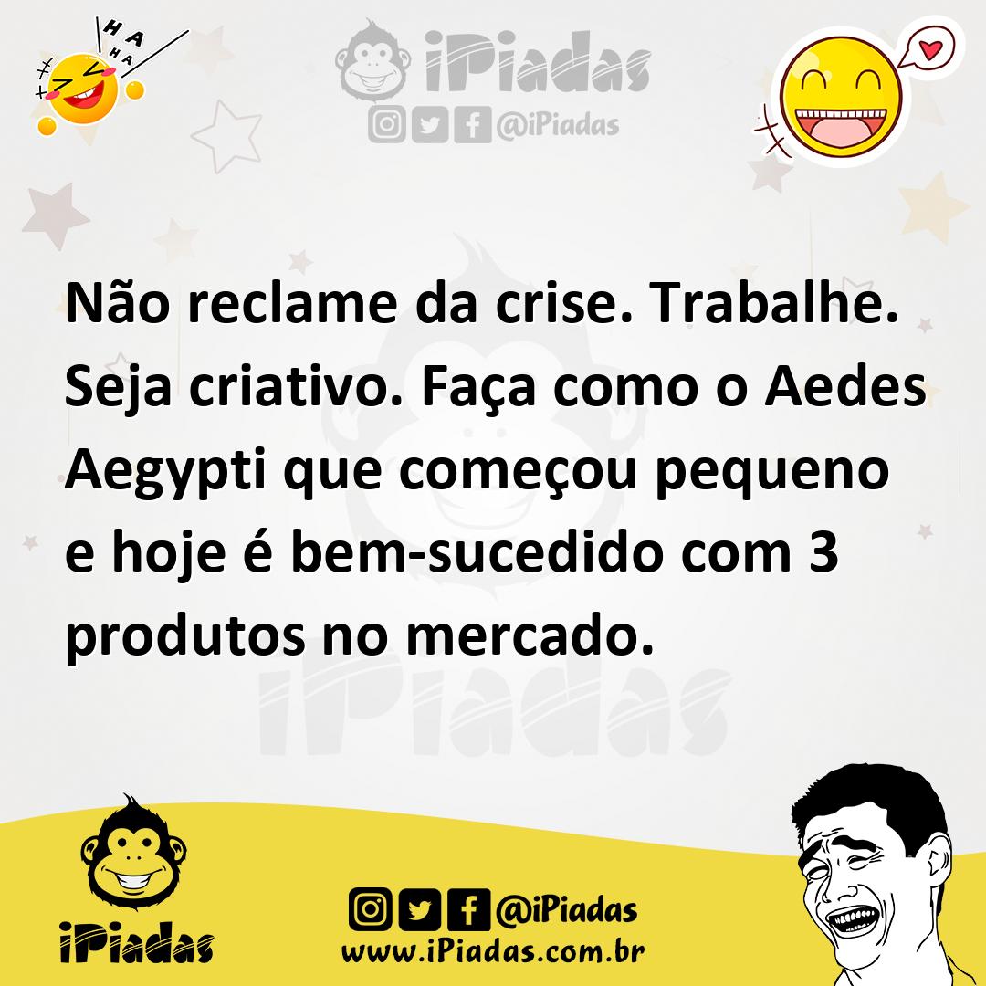 Ilustração de Não reclame da crise. Trabalhe. Seja criativo. Faça como o Aedes Aegyp... no iPiadas