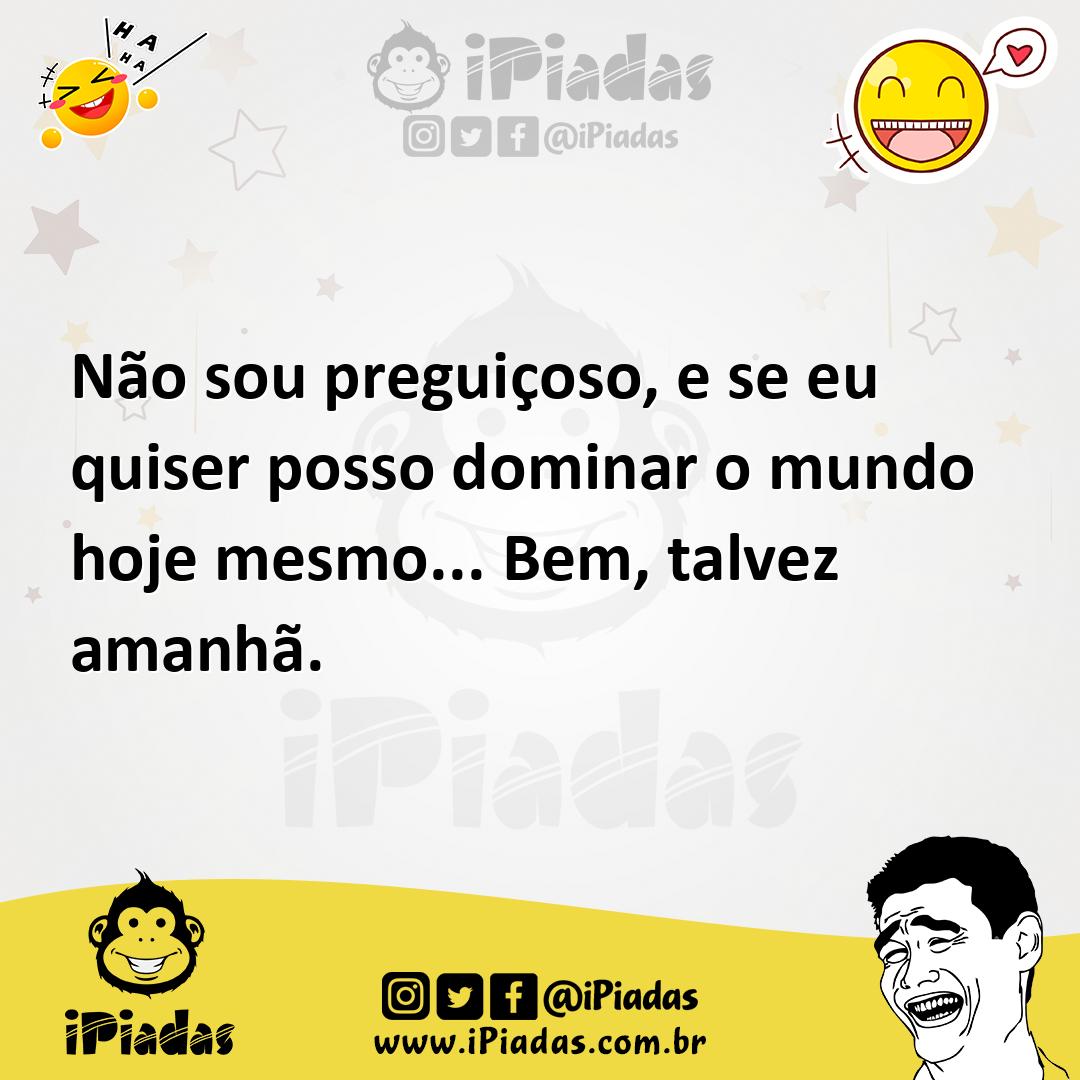 Ilustração de Não sou preguiçoso, e se eu quiser posso dominar o mundo hoje mesmo...... no iPiadas