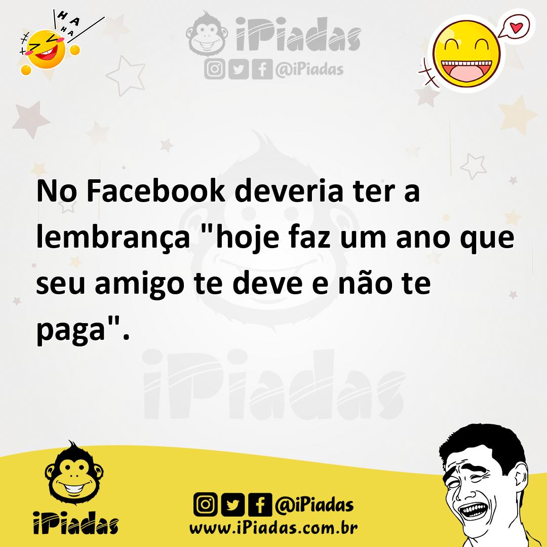 Ilustração de No Facebook deveria ter a lembrança "hoje faz um ano que seu amigo te... no iPiadas