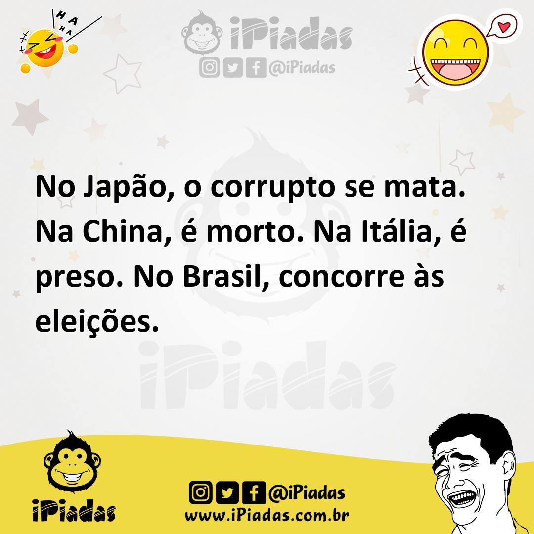 No Japão, o corrupto se mata. Na China, é morto. Na Itália, é preso. No Brasil, concorre às eleições.