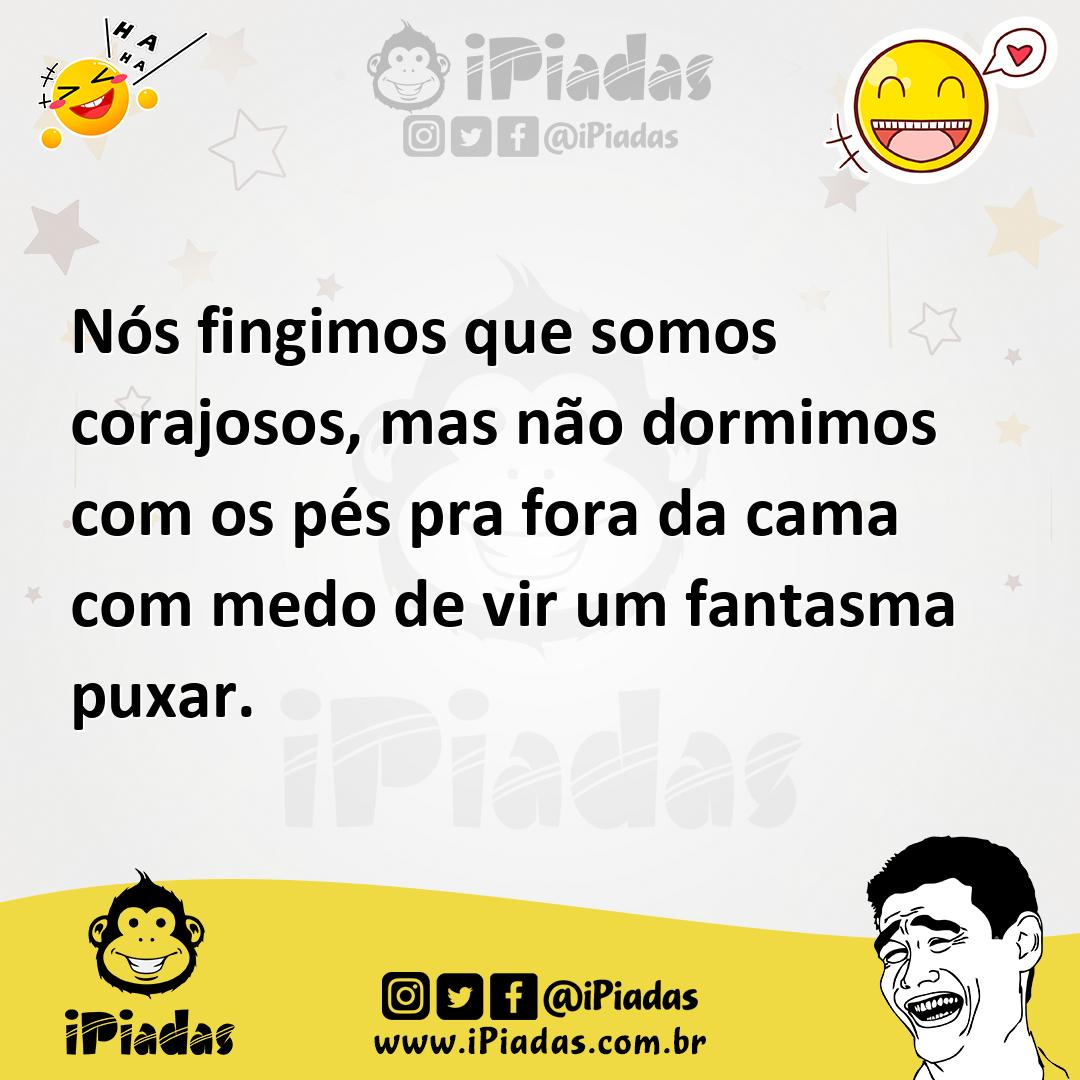 Ilustração de Nós fingimos que somos corajosos, mas não dormimos com os pés pra fora... no iPiadas