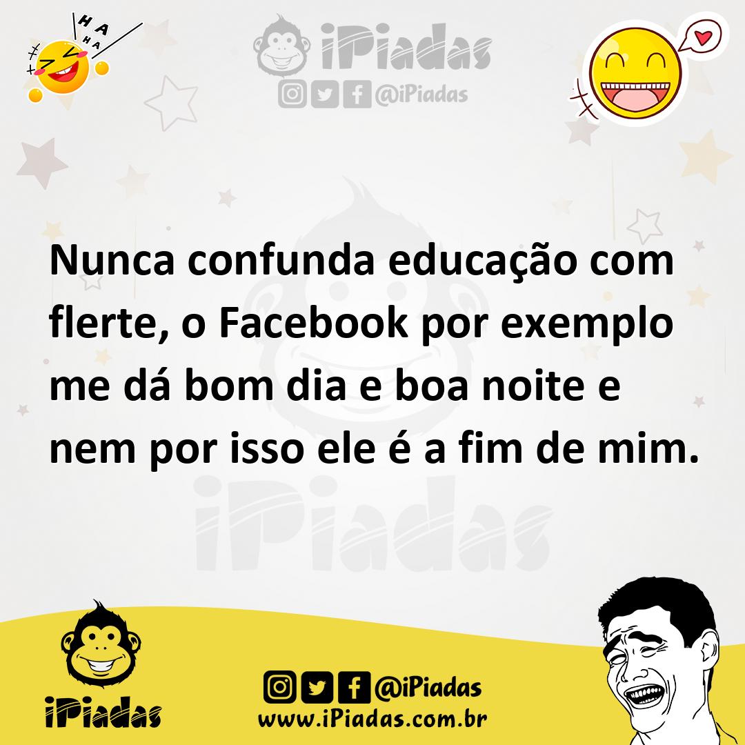 Nunca confunda educação com flerte, o Facebook por exemplo me dá bom dia e boa noite e nem por isso ele é a fim de mim. Nunca confunda educação com flerte, o Facebook por exemplo me dá bom dia e boa noite e nem por isso ele é a fim de mim.