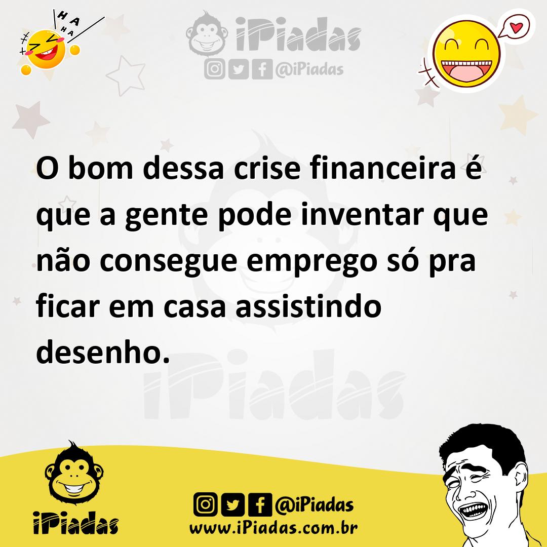 Ilustração de O bom dessa crise financeira é que a gente pode inventar que não conse... no iPiadas