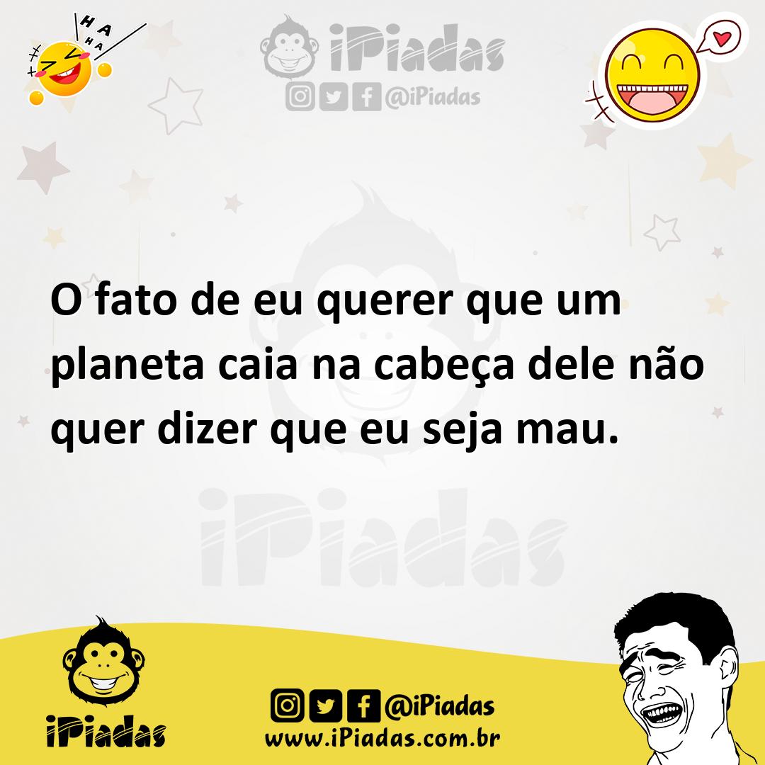 Ilustração de O fato de eu querer que um planeta caia na cabeça dele não quer dizer... no iPiadas
