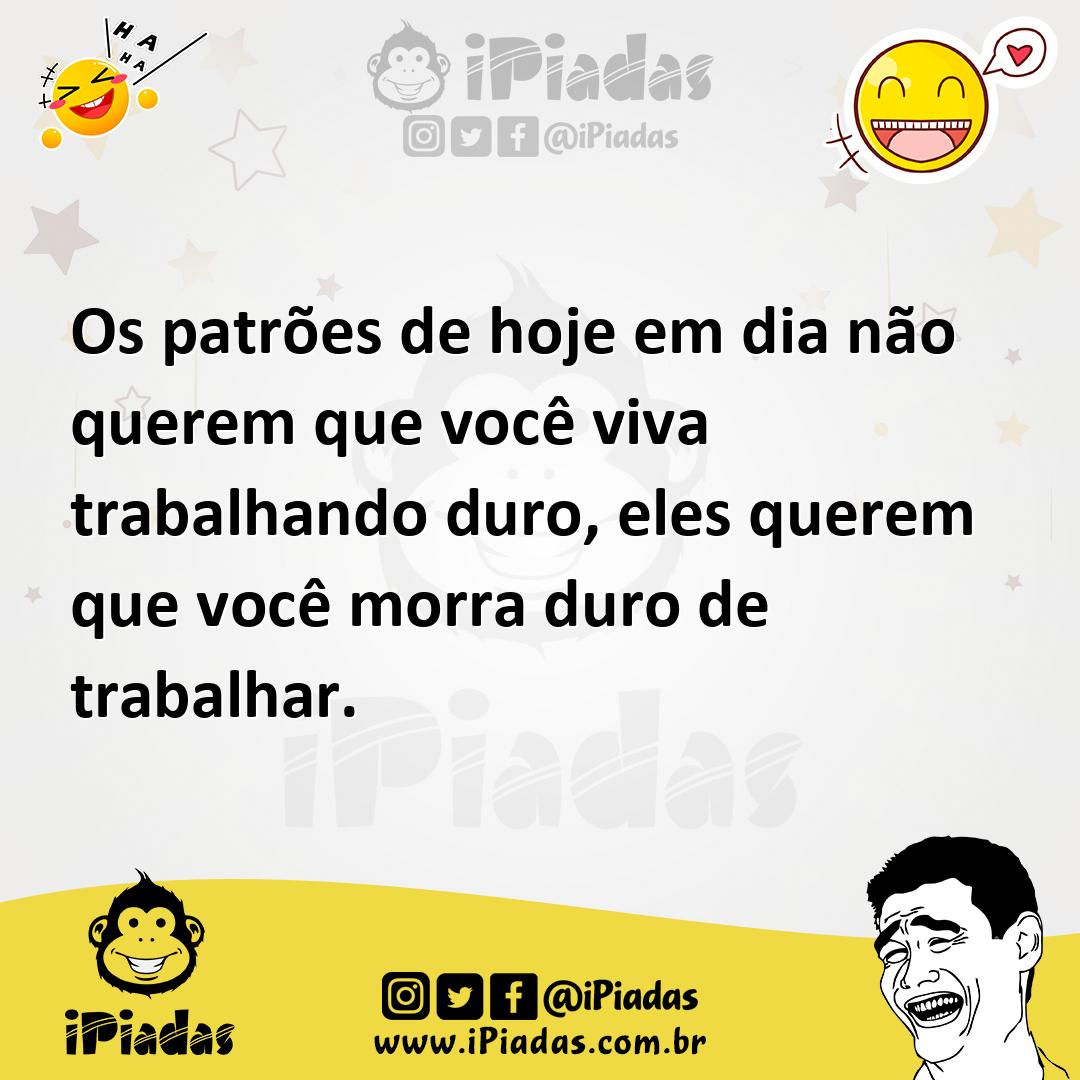 Ilustração de Os patrões de hoje em dia não querem que você viva trabalhando duro, e... no iPiadas