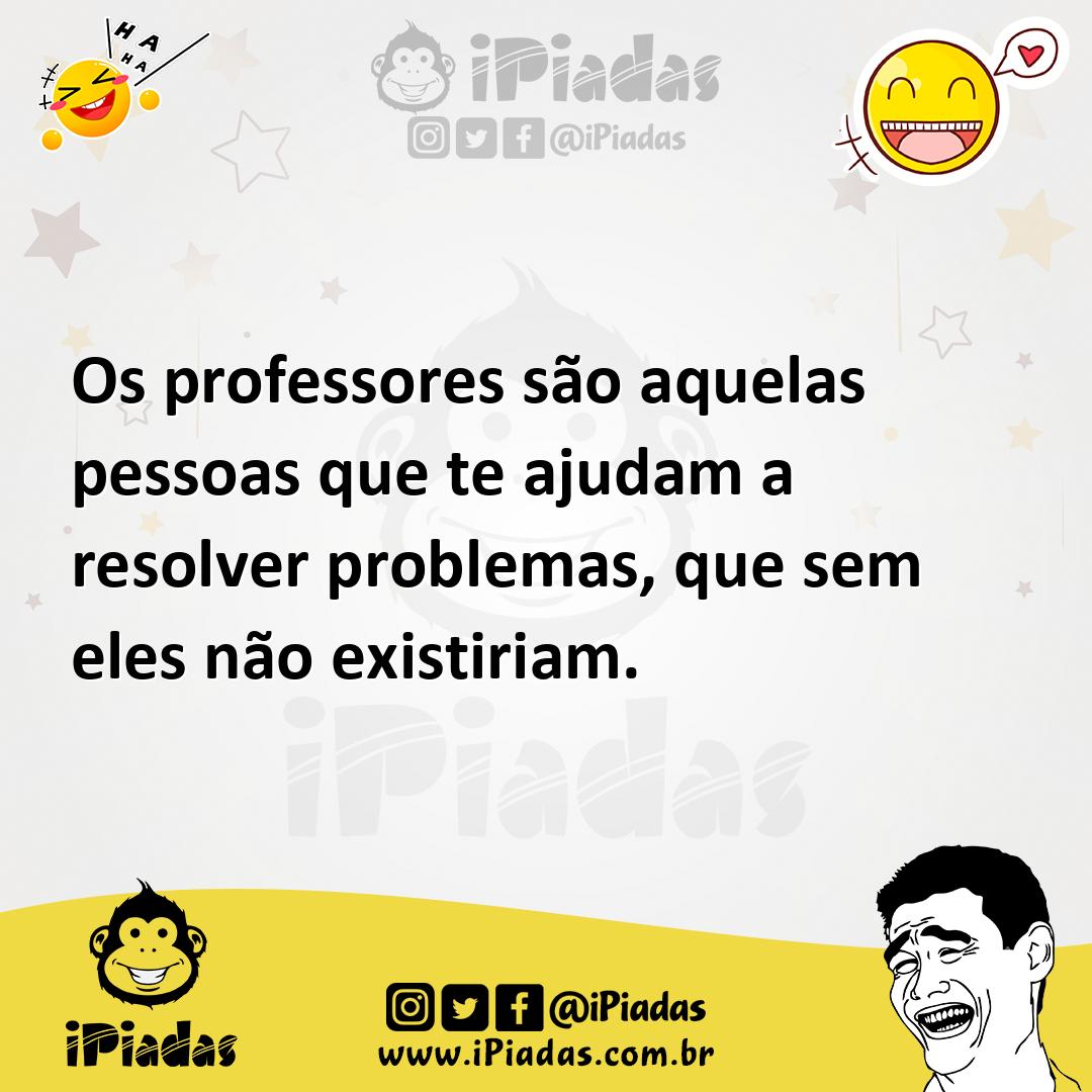 Ilustração de Os professores são aquelas pessoas que te ajudam a resolver problemas,... no iPiadas