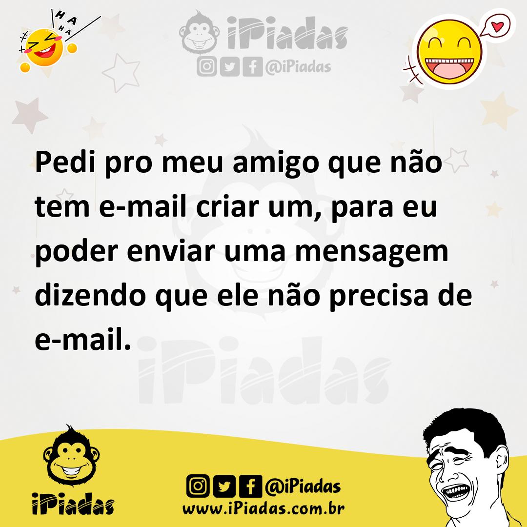 Ilustração de Pedi pro meu amigo que não tem e-mail criar um, para eu poder enviar u... no iPiadas