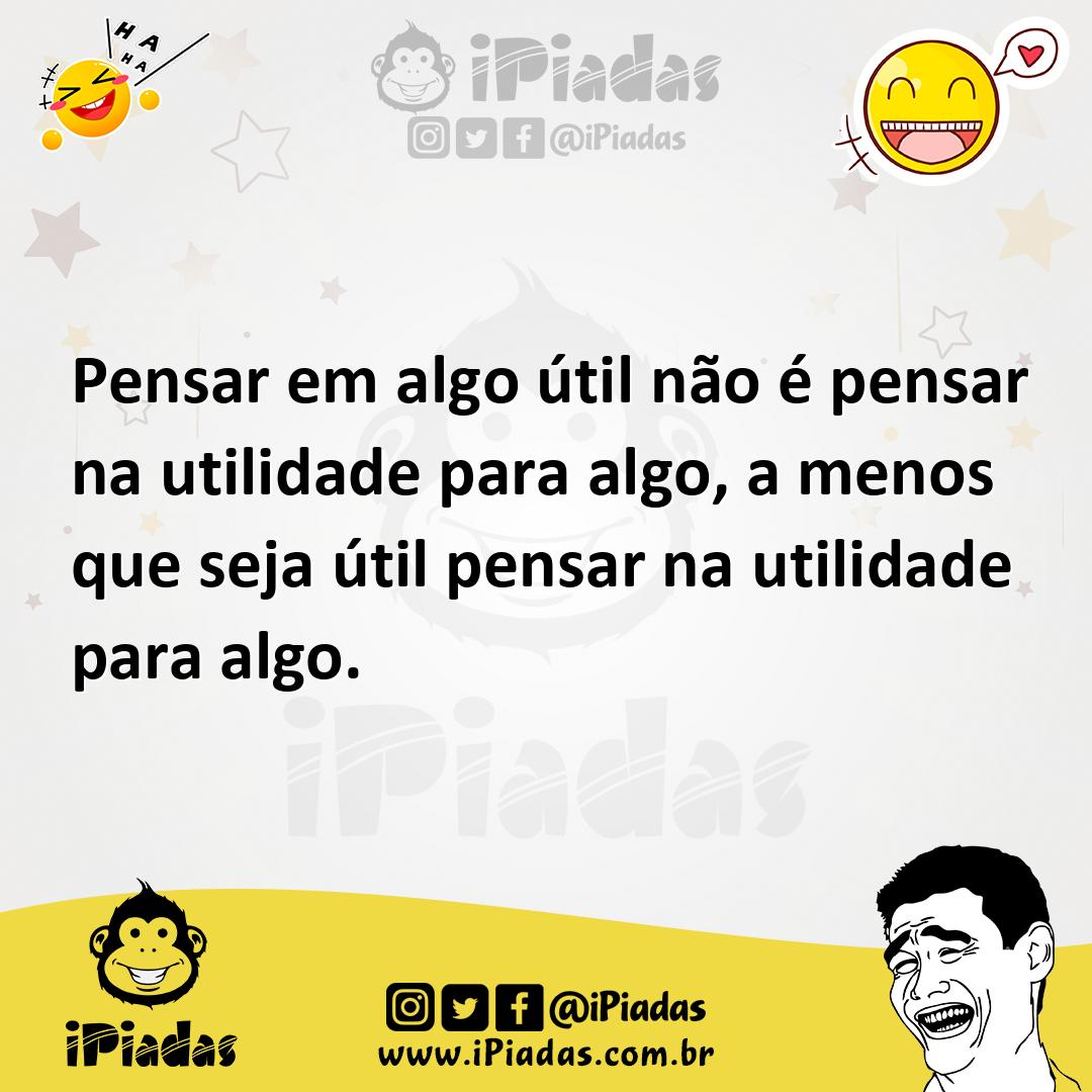 Ilustração de Pensar em algo útil não é pensar na utilidade para algo, a menos que s... no iPiadas