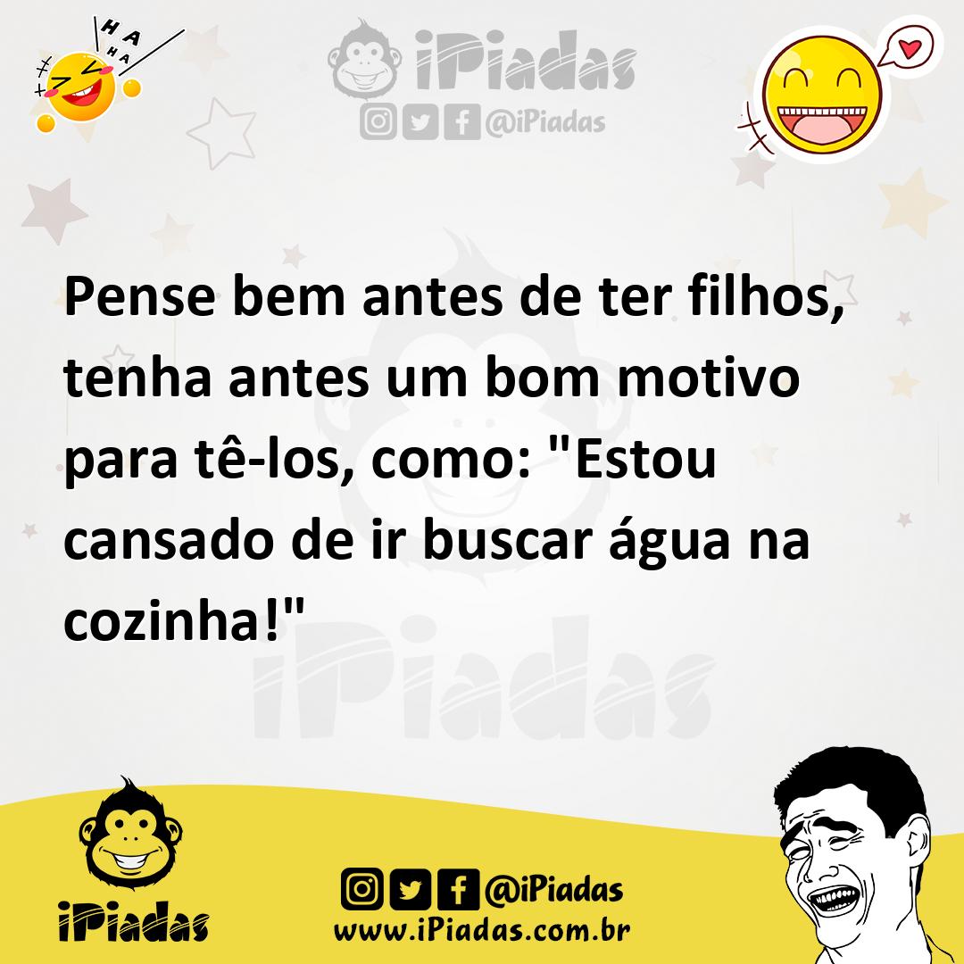 Ilustração de Pense bem antes de ter filhos, tenha antes um bom motivo para tê-los,... no iPiadas