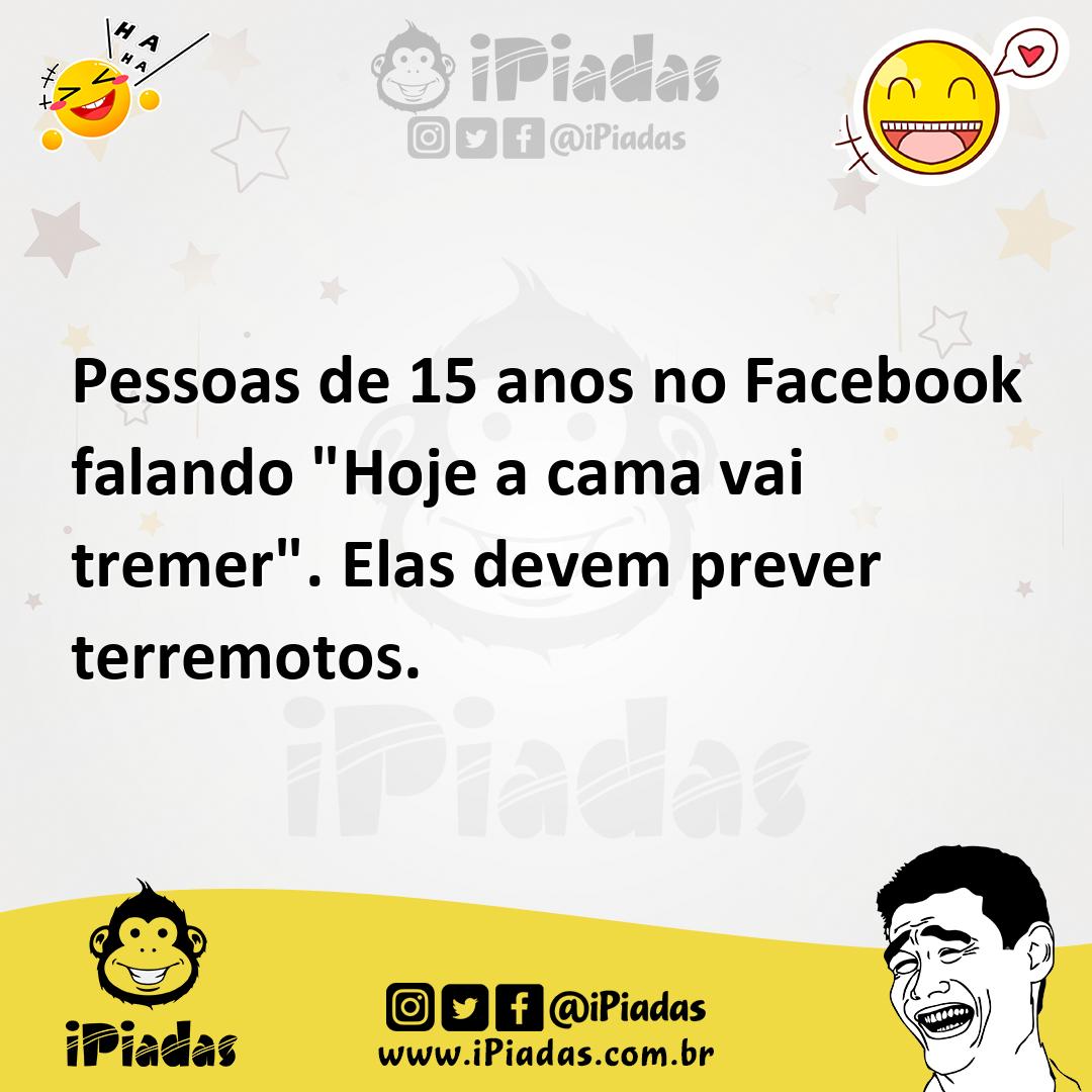 Ilustração de Pessoas de 15 anos no Facebook falando "Hoje a cama vai tremer". Elas... no iPiadas