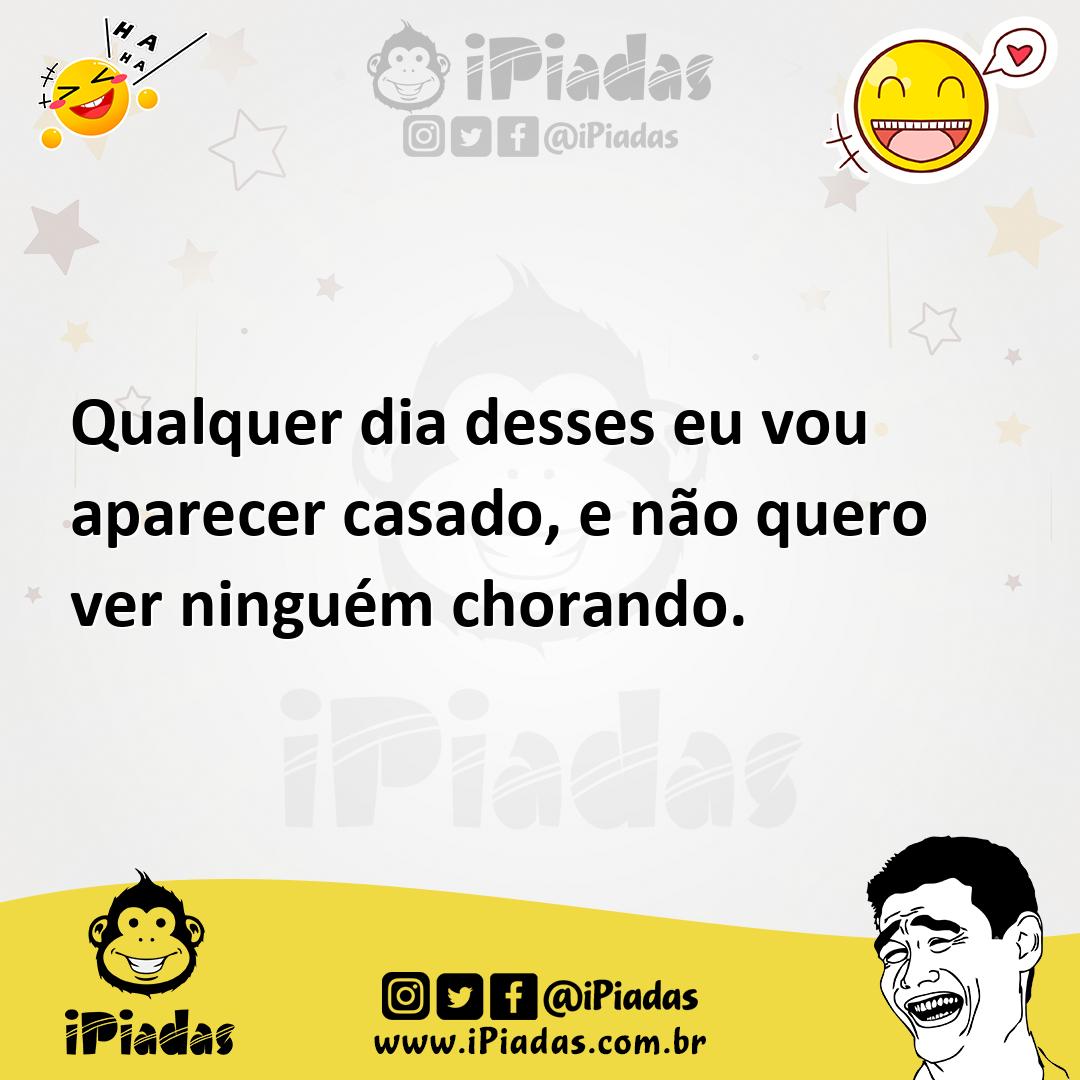 Ilustração de Qualquer dia desses eu vou aparecer casado, e não quero ver ninguém ch... no iPiadas