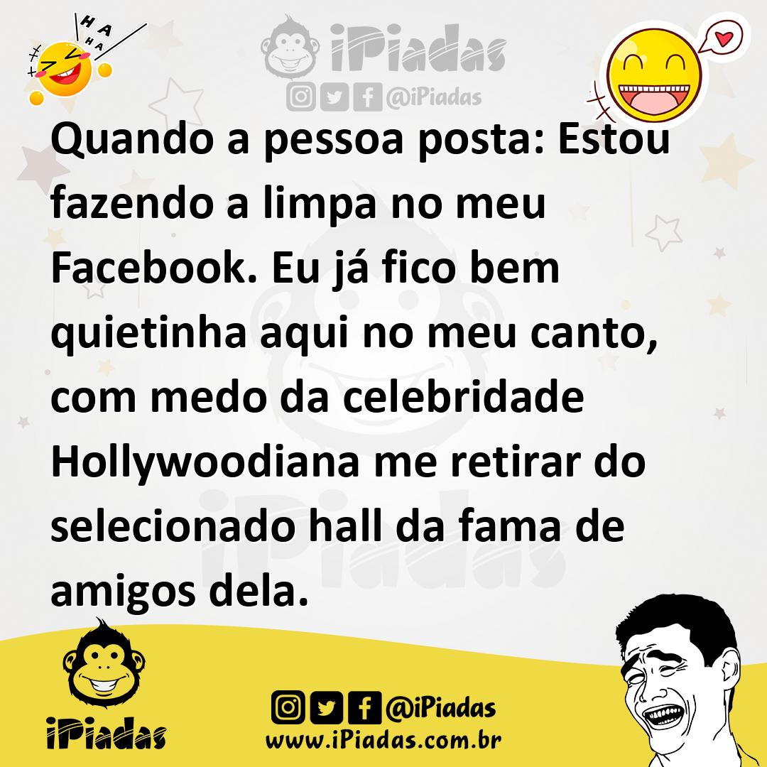 Ilustração de Quando a pessoa posta: Estou fazendo a limpa no meu Facebook. Eu já fi... no iPiadas
