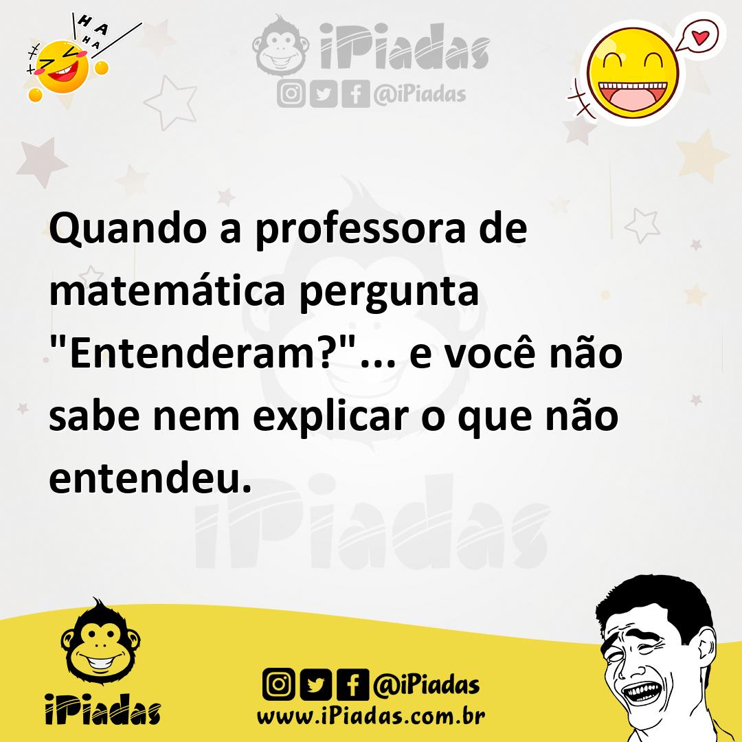 Ilustração de Quando a professora de matemática pergunta "Entenderam?"... e você não... no iPiadas